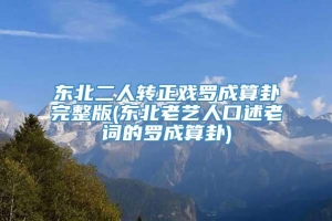 东北二人转正戏罗成算卦完整版(东北老艺人口述老词的罗成算卦)