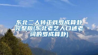 东北二人转正戏罗成算卦完整版(东北老艺人口述老词的罗成算卦)