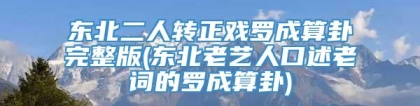 东北二人转正戏罗成算卦完整版(东北老艺人口述老词的罗成算卦)