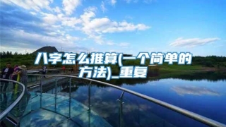 八字怎么推算(一个简单的方法)_重复