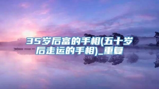 35岁后富的手相(五十岁后走运的手相)_重复