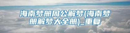 海南梦册周公解梦(海南梦册解梦大全册)_重复