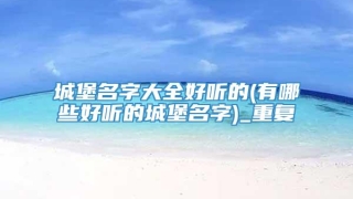 城堡名字大全好听的(有哪些好听的城堡名字)_重复