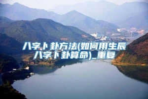 八字卜卦方法(如何用生辰八字卜卦算命)_重复