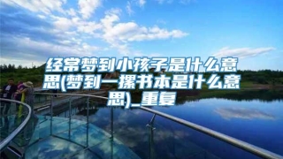 经常梦到小孩子是什么意思(梦到一摞书本是什么意思)_重复