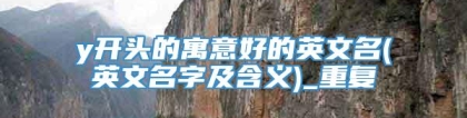 y开头的寓意好的英文名(英文名字及含义)_重复