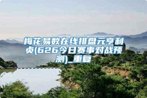 梅花易数在线排盘元亨利贞(626今日赛事对战预测)_重复