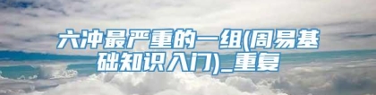 六冲最严重的一组(周易基础知识入门)_重复