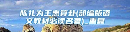 陈礼为王惠算卦(部编版语文教材必读名著)_重复