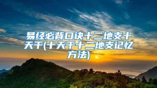 易经必背口诀十二地支十天干(十天干十二地支记忆方法)