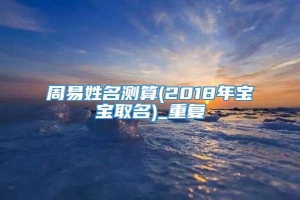 周易姓名测算(2018年宝宝取名)_重复