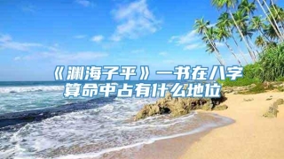 《渊海子平》一书在八字算命中占有什么地位