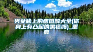 男女脸上的痣图解大全(你身上有凸起的黑痣吗)_重复