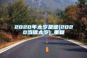 2020年太岁是谁(2020当值太岁)_重复