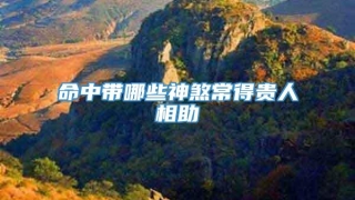 命中带哪些神煞常得贵人相助