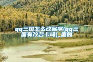 qq三国怎么改名字(qq三国有改名卡吗)_重复