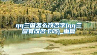 qq三国怎么改名字(qq三国有改名卡吗)_重复