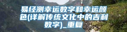 易经测幸运数字和幸运颜色(详解传统文化中的吉利数字)_重复