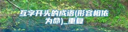 互字开头的成语(形容相依为命)_重复
