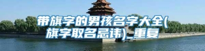带旗字的男孩名字大全(旗字取名忌讳)_重复