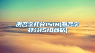 测名字打分1518(测名字打分1518网站)