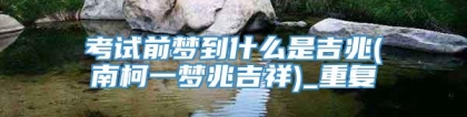 考试前梦到什么是吉兆(南柯一梦兆吉祥)_重复