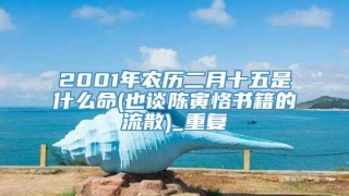 2001年农历二月十五是什么命(也谈陈寅恪书籍的流散)_重复