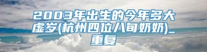 2003年出生的今年多大虚岁(杭州四位八旬奶奶)_重复