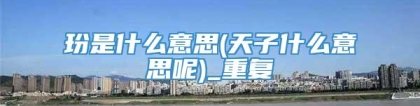 玢是什么意思(天子什么意思呢)_重复