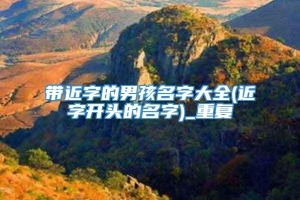 带近字的男孩名字大全(近字开头的名字)_重复