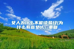 女人为什么不能读易经(为什么有些女人)_重复