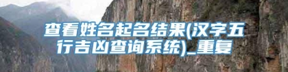 查看姓名起名结果(汉字五行吉凶查询系统)_重复
