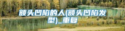 额头凹陷的人(额头凹陷发型)_重复