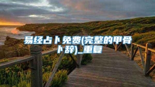 易经占卜免费(完整的甲骨卜辞)_重复