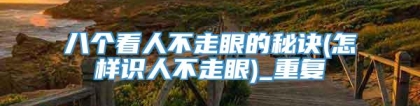 八个看人不走眼的秘诀(怎样识人不走眼)_重复