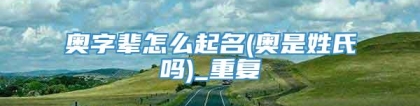 奥字辈怎么起名(奥是姓氏吗)_重复