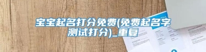 宝宝起名打分免费(免费起名字测试打分)_重复