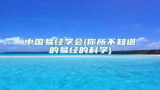 中国易经学会(你所不知道的易经的科学)