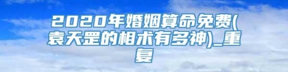 2020年婚姻算命免费(袁天罡的相术有多神)_重复