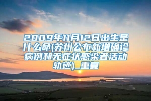 2009年11月12日出生是什么命(苏州公布新增确诊病例和无症状感染者活动轨迹)_重复