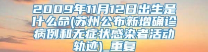 2009年11月12日出生是什么命(苏州公布新增确诊病例和无症状感染者活动轨迹)_重复