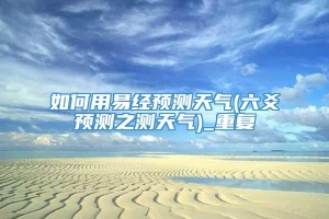 如何用易经预测天气(六爻预测之测天气)_重复