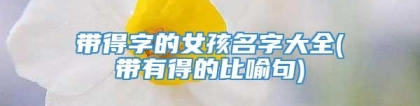 带得字的女孩名字大全(带有得的比喻句)