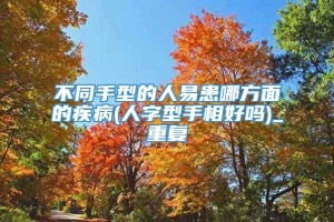 不同手型的人易患哪方面的疾病(人字型手相好吗)_重复