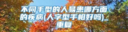 不同手型的人易患哪方面的疾病(人字型手相好吗)_重复