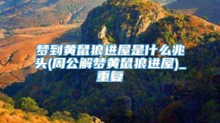 梦到黄鼠狼进屋是什么兆头(周公解梦黄鼠狼进屋)_重复