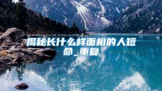 揭秘长什么样面相的人短命_重复