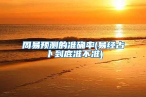 周易预测的准确率(易经占卜到底准不准)