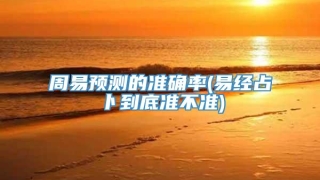 周易预测的准确率(易经占卜到底准不准)