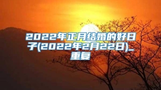 2022年正月结婚的好日子(2022年2月22日)_重复